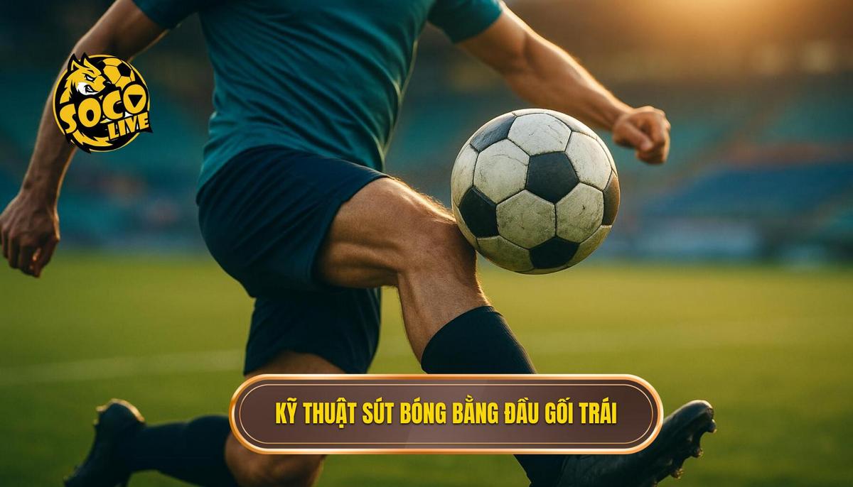 Các bước thực hiện Kỹ thuật sút bóng bằng đầu gối trái