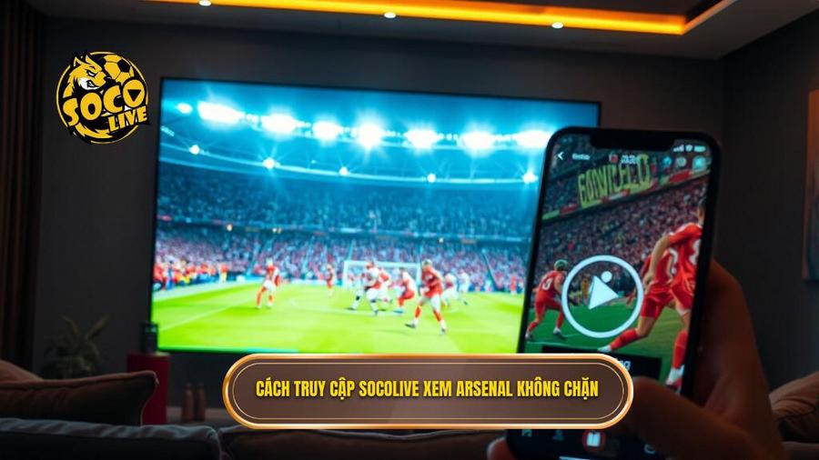 3. Cách truy cập Socolive xem Arsenal không chặn