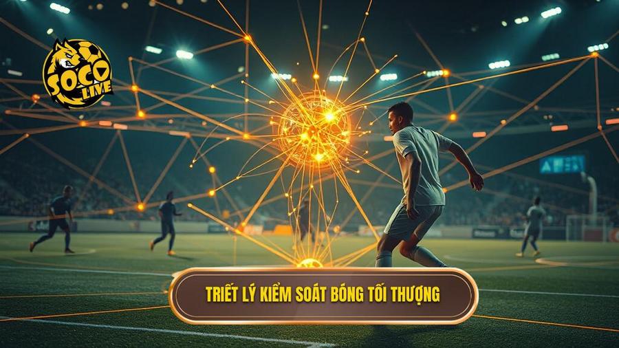 Triết lý cốt lõi: Kiểm soát bóng là tôn chỉ tối thượng