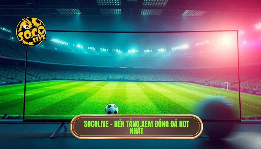 Giải mã sức hút: Socolive là gì? Nền tảng xem bóng hot nhất hiện nay