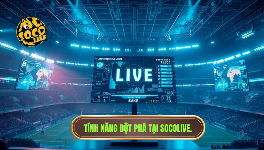 Những tính năng đột phá khẳng định vị thế của SOCOLIVE